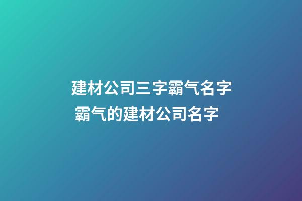 建材公司三字霸气名字 霸气的建材公司名字-第1张-公司起名-玄机派